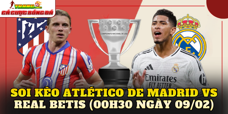 Soi Kèo Atlético De Madrid vs Real Betis (00h30 Ngày 09/02)