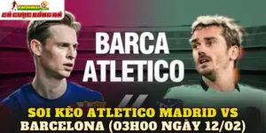 Soi Kèo Atletico Madrid vs Barcelona (03h00 Ngày 12/02)