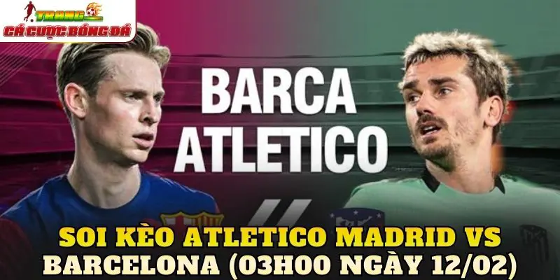 Soi Kèo Atletico Madrid vs Barcelona (03h00 Ngày 12/02)