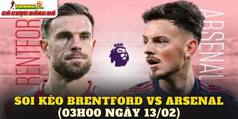 Soi Kèo Brentford vs Arsenal (03h00 Ngày 13/02)