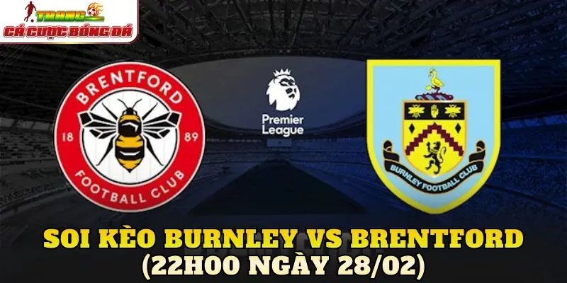 Soi Kèo Burnley Vs Brentford (22h00 Ngày 28/02)