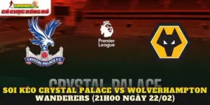 Soi Kèo Crystal Palace Vs Wolverhampton Wanderers (21h00 Ngày 22/02)