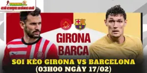 Soi Kèo Girona vs Barcelona (03h00 Ngày 17/02)