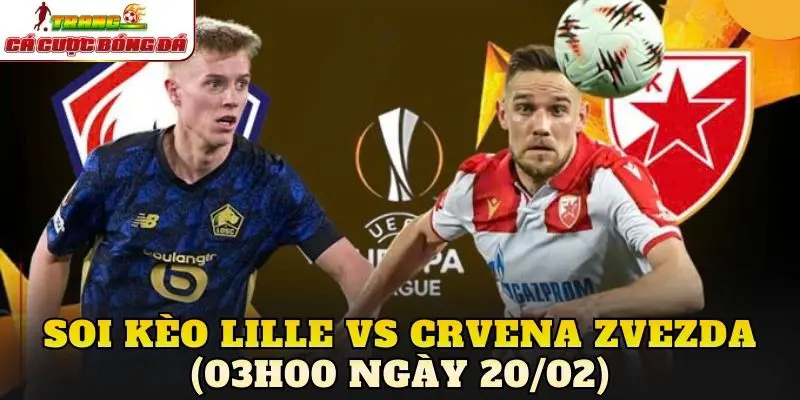 Soi Kèo Lille Vs Crvena Zvezda (03h00 Ngày 20/02