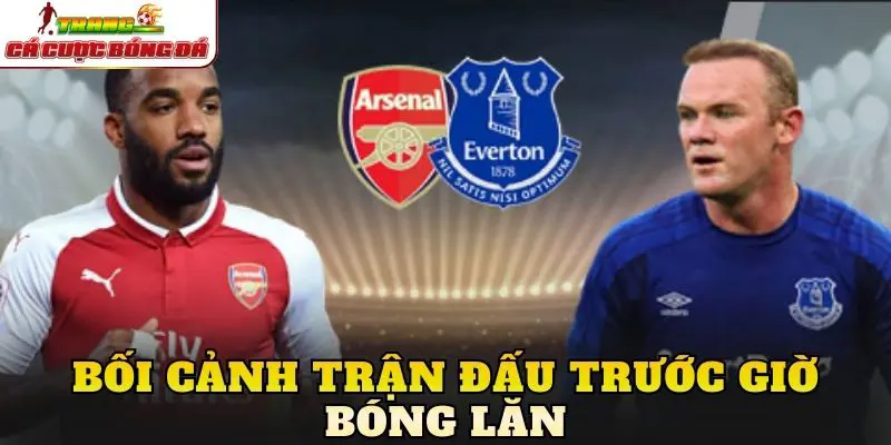 Bối cảnh trận đấu trước giờ bóng lăn