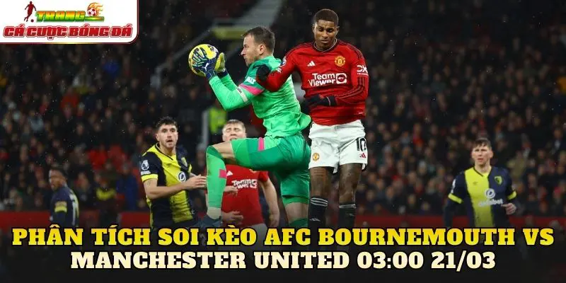 Phân tích soi kèo AFC Bournemouth vs Manchester United 03:00 21/03