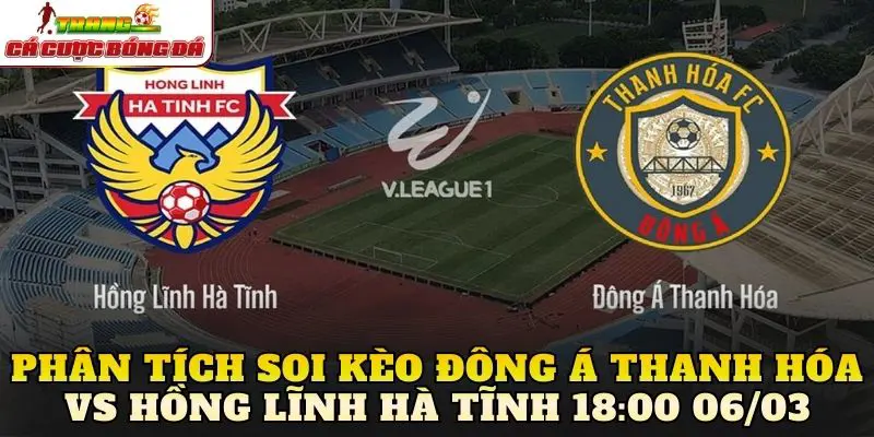 Phân tích soi kèo Đông Á Thanh Hóa vs Hồng Lĩnh Hà Tĩnh 18:00 06/03
