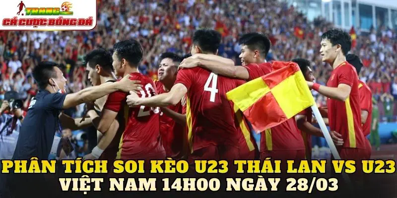 Phân tích soi kèo U23 Thái Lan vs U23 Việt Nam 14h00 ngày 28/03