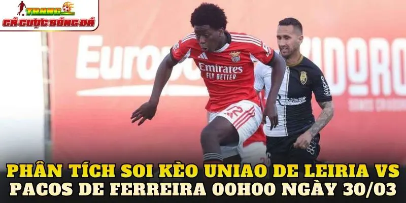 Phân tích soi kèo Uniao de Leiria vs Pacos de Ferreira 00h00 ngày 30/03