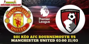 Soi Kèo AFC Bournemouth Vs Manchester United 03:00 21/03