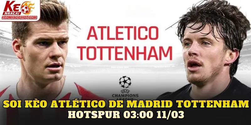 Soi Kèo Atlético De Madrid Tottenham Hotspur 03:00 11/03