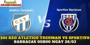 Soi Kèo Atletico Tucuman Vs Sportivo Barracas 05h00 Ngày 26/03