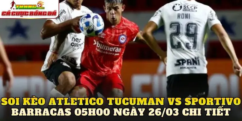 Soi kèo Atletico Tucuman vs Sportivo Barracas 05h00 ngày 26/03 chi tiết