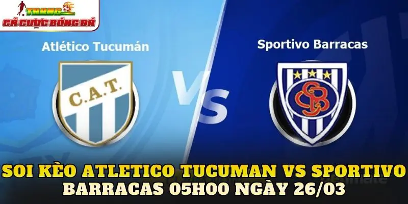 Soi Kèo Atletico Tucuman Vs Sportivo Barracas 05h00 Ngày 26/03
