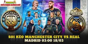 Soi Kèo Manchester City Vs Real Madrid 03:00 18/03