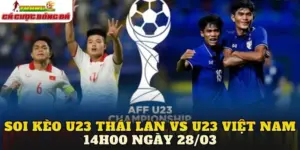 Soi Kèo U23 Thái Lan Vs U23 Việt Nam 14h00 Ngày 28/03