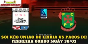 Soi Kèo Uniao De Leiria Vs Pacos De Ferreira 00h00 Ngày 30/03