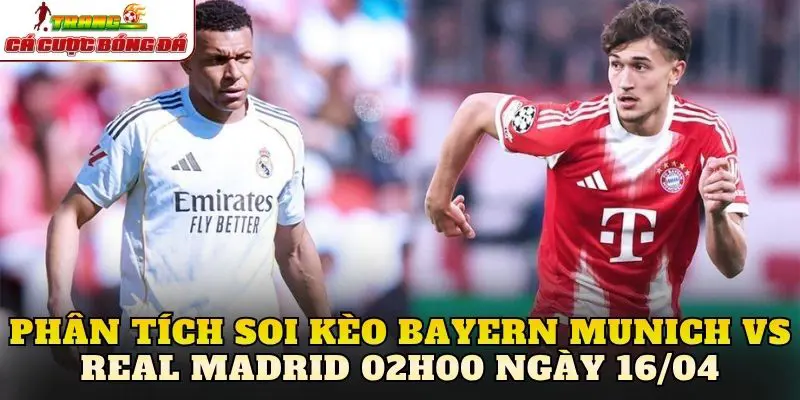 Phân tích soi kèo Bayern Munich vs Real Madrid 02h00 ngày 16/04