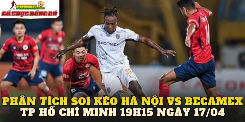 Phân tích soi kèo Hà Nội vs Becamex TP Hồ Chí Minh 19h15 ngày 17/04