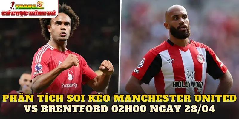 Phân tích soi kèo Manchester United vs Brentford 02h00 ngày 28/04