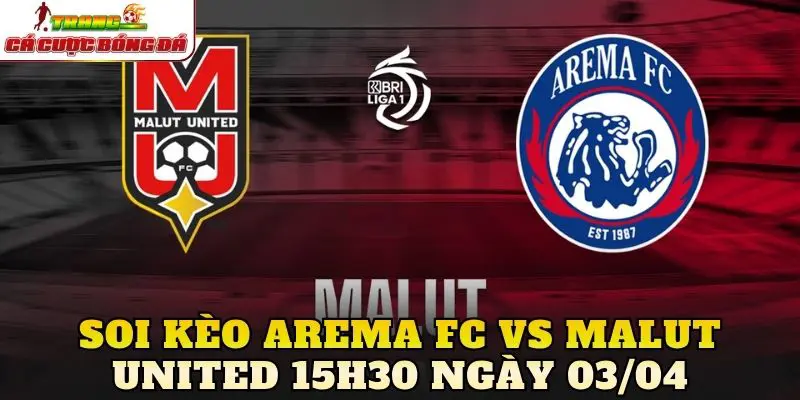Soi Kèo Arema FC Vs Malut United 15h30 Ngày 03/04