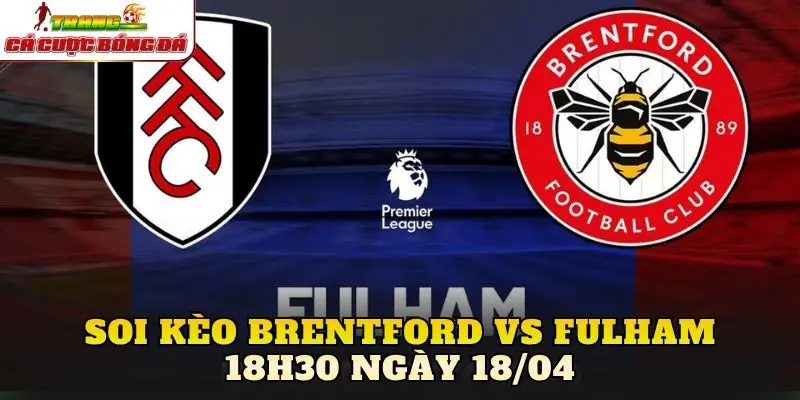 Soi Kèo Brentford Vs Fulham 18h30 Ngày 18/04