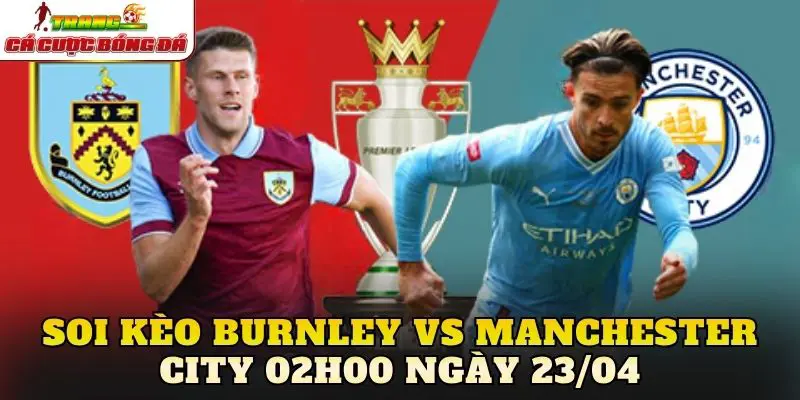 Soi kèo Burnley vs Manchester City 02h00 ngày 23/04