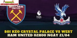 Soi Kèo Crystal Palace Vs West Ham United 02h00 Ngày 21/04