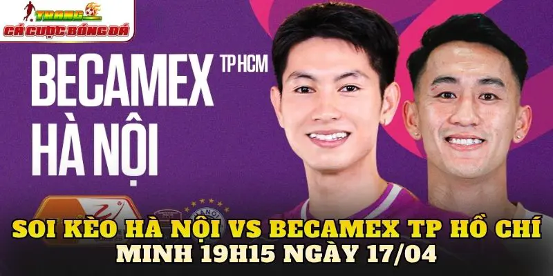 Soi Kèo Hà Nội Vs Becamex TP Hồ Chí Minh 19h15 Ngày 17/04