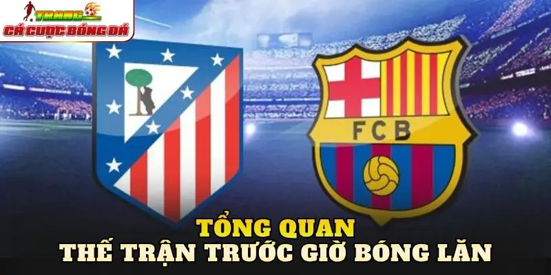 Tổng quan thế trận trước giờ bóng lăn