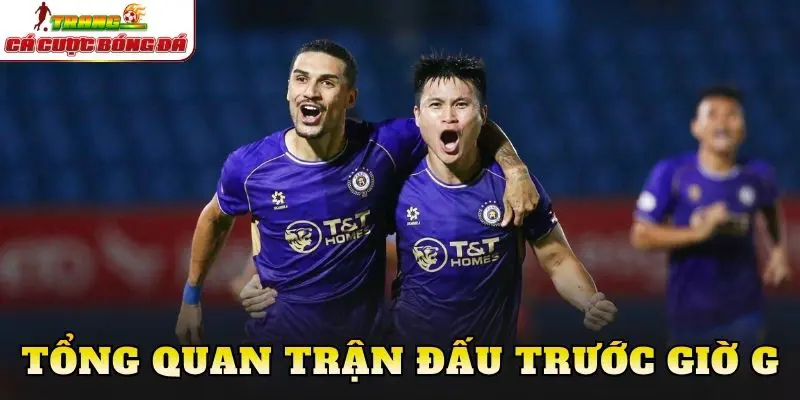 Tổng quan trận đấu trước giờ G
