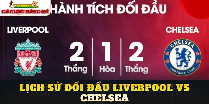 Lịch sử đối đầu Liverpool Vs Chelsea