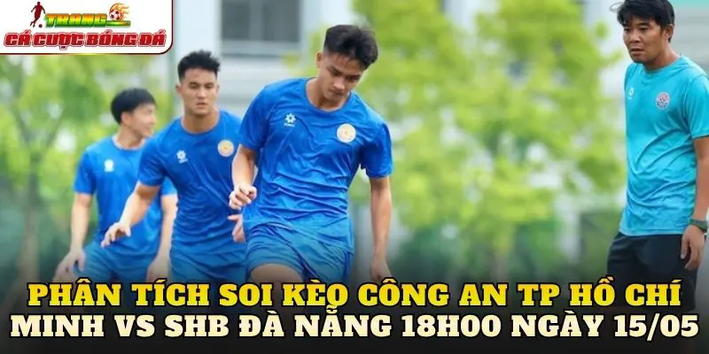 Phân tích soi kèo Công An TP Hồ Chí Minh vs SHB Đà Nẵng 18h00 ngày 15/05