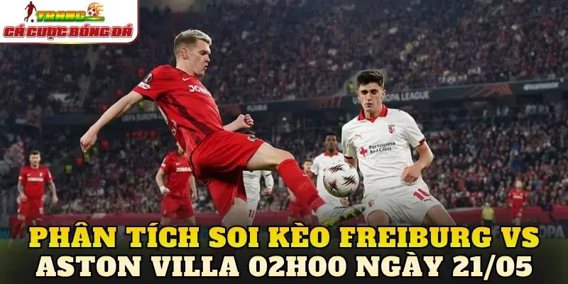Phân tích soi kèo Freiburg vs Aston Villa 02h00 ngày 21/05