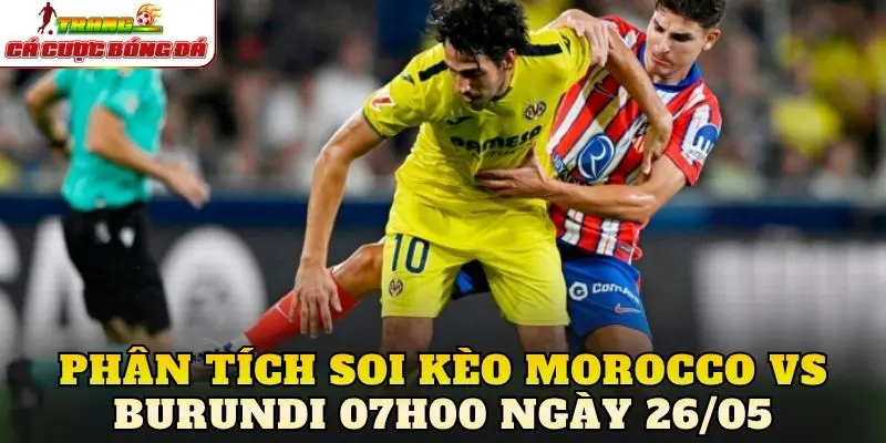 Phân tích soi kèo Morocco vs Burundi 07h00 ngày 26/05