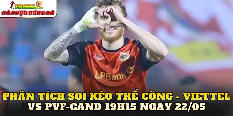 Phân tích soi kèo Thể Công - Viettel vs PVF-CAND 19h15 ngày 22/05