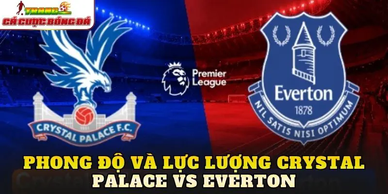 Phong độ và lực lượng Crystal Palace vs Everton
