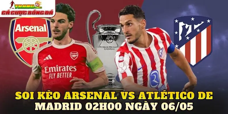 Soi Kèo Arsenal Vs Atlético De Madrid 02h00 Ngày 06/05