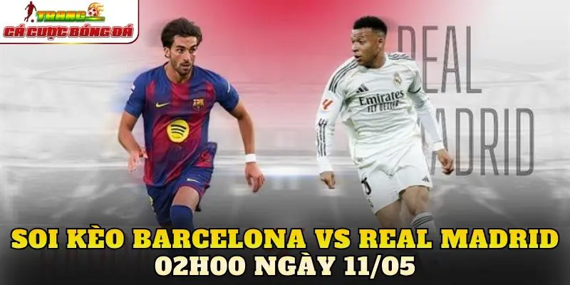 Soi Kèo Barcelona Vs Real Madrid 02h00 Ngày 11/05