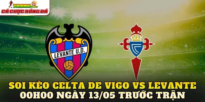 Soi kèo Celta de Vigo vs Levante 00h00 ngày 13/05 trước trận