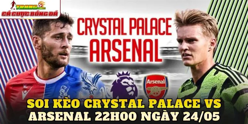 Soi Kèo Crystal Palace Vs Arsenal 22h00 Ngày 24/05