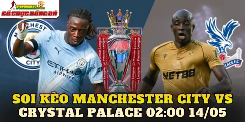 Soi Kèo Manchester City Vs Crystal Palace 02:00 14/05