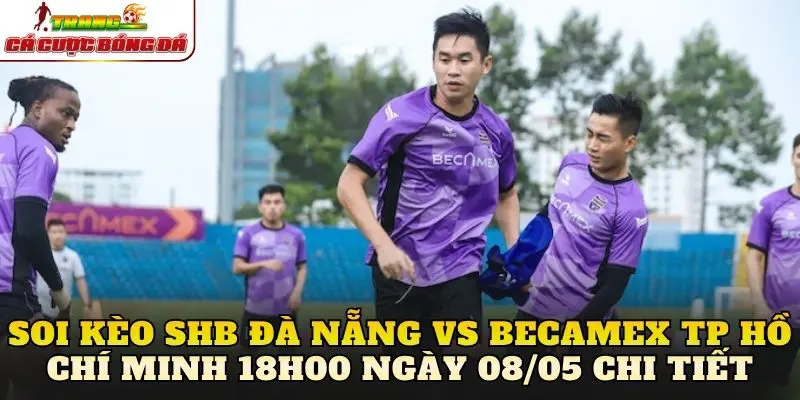 Soi kèo SHB Đà Nẵng vs Becamex TP Hồ Chí Minh 18h00 ngày 08/05 chi tiết