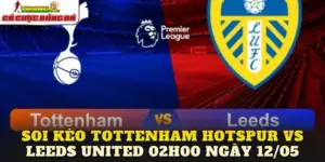 Soi Kèo Tottenham Hotspur Vs Leeds United 02h00 Ngày 12/05