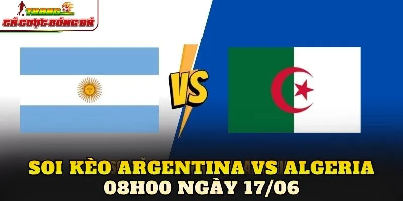 Soi Kèo Argentina Vs Algeria 08h00 Ngày 17/06