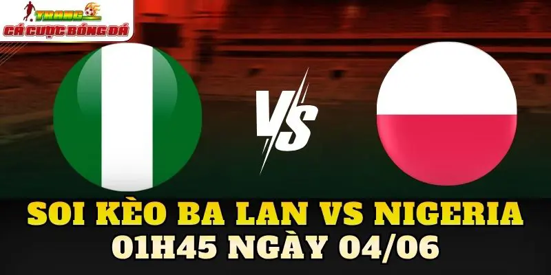 Soi Kèo Ba Lan Vs Nigeria 01h45 Ngày 04/06