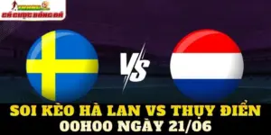 Soi Kèo Hà Lan Vs Thụy Điển 00h00 Ngày 21/06
