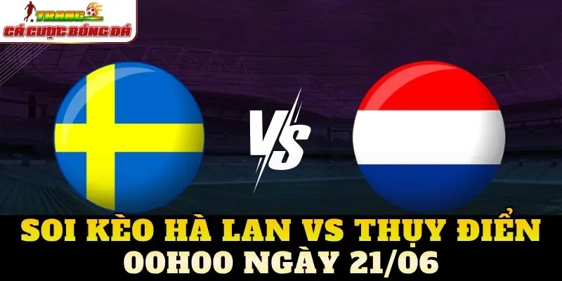 Soi Kèo Hà Lan Vs Thụy Điển 00h00 Ngày 21/06