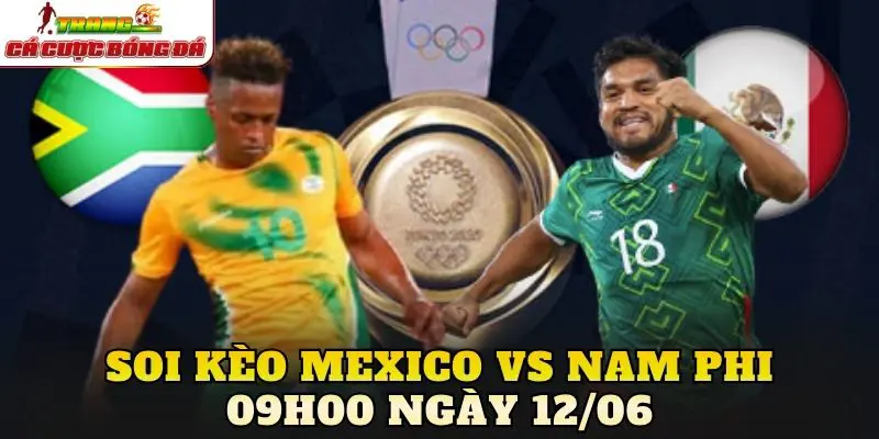 Soi Kèo Mexico Vs Nam Phi 09h00 Ngày 12/06