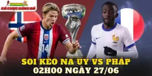 Soi Kèo Na Uy Vs Pháp 02h00 Ngày 27/06